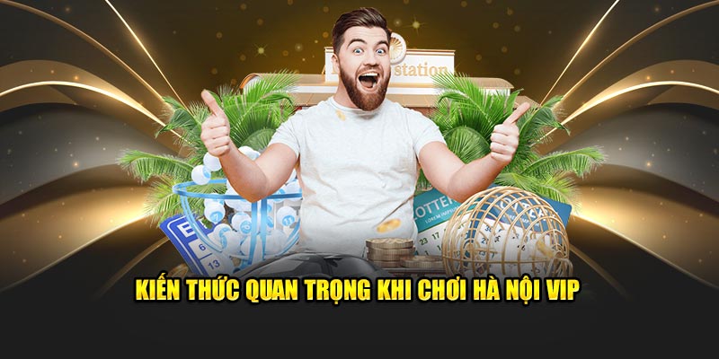 Kiến thức thiết yếu khi chơi Hà Nội VIP