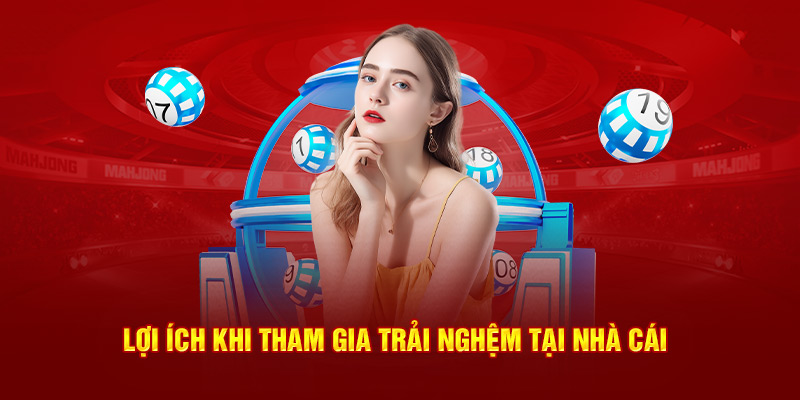 Lợi ích lớn khi tham gia trải nghiệm cùng nhà cái
